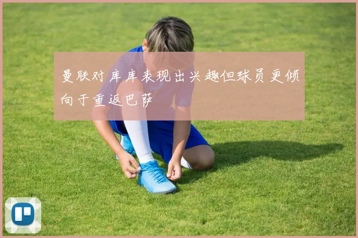 曼联对库库表现出兴趣但球员更倾向于重返巴萨