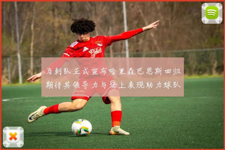 马刺队正式宣布哈里森巴恩斯回归期待其领导力与场上表现助力球队