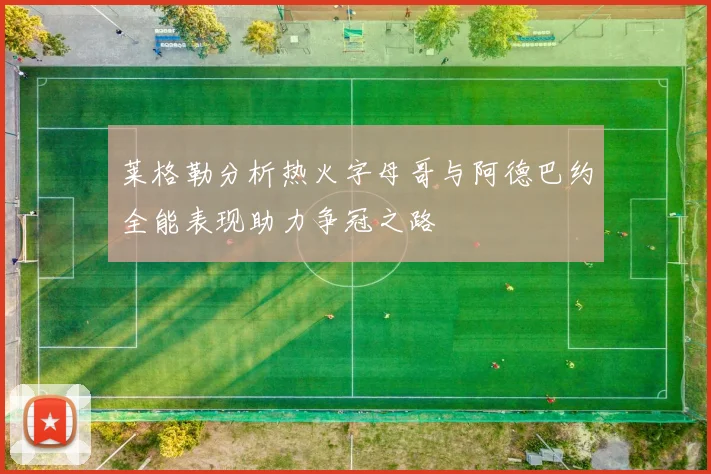 莱格勒分析热火字母哥与阿德巴约全能表现助力争冠之路