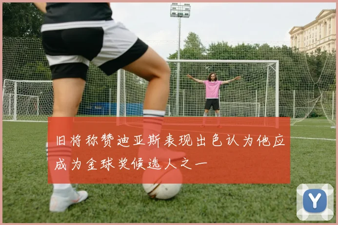 旧将称赞迪亚斯表现出色认为他应成为金球奖候选人之一