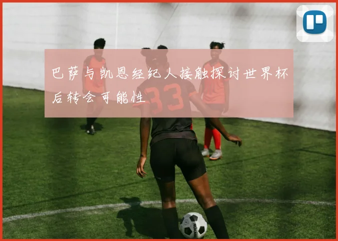 巴萨与凯恩经纪人接触探讨世界杯后转会可能性