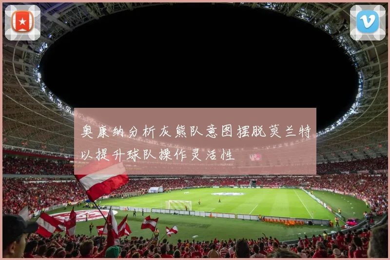 奥康纳分析灰熊队意图摆脱莫兰特以提升球队操作灵活性