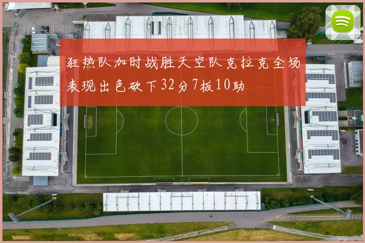 狂热队加时战胜天空队克拉克全场表现出色砍下32分7板10助
