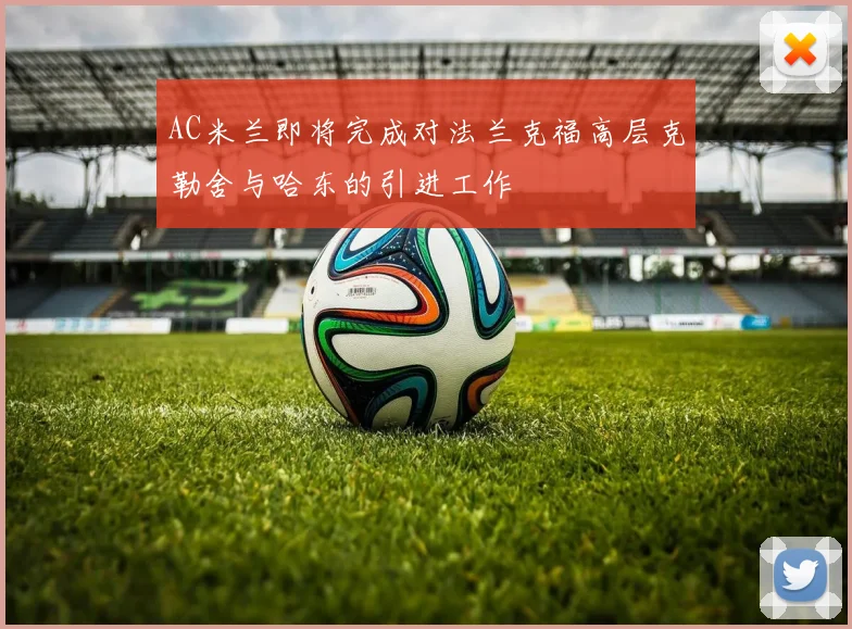 AC米兰即将完成对法兰克福高层克勒舍与哈东的引进工作