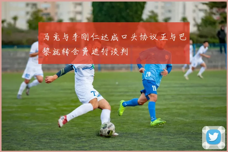 马竞与李刚仁达成口头协议正与巴黎就转会费进行谈判
